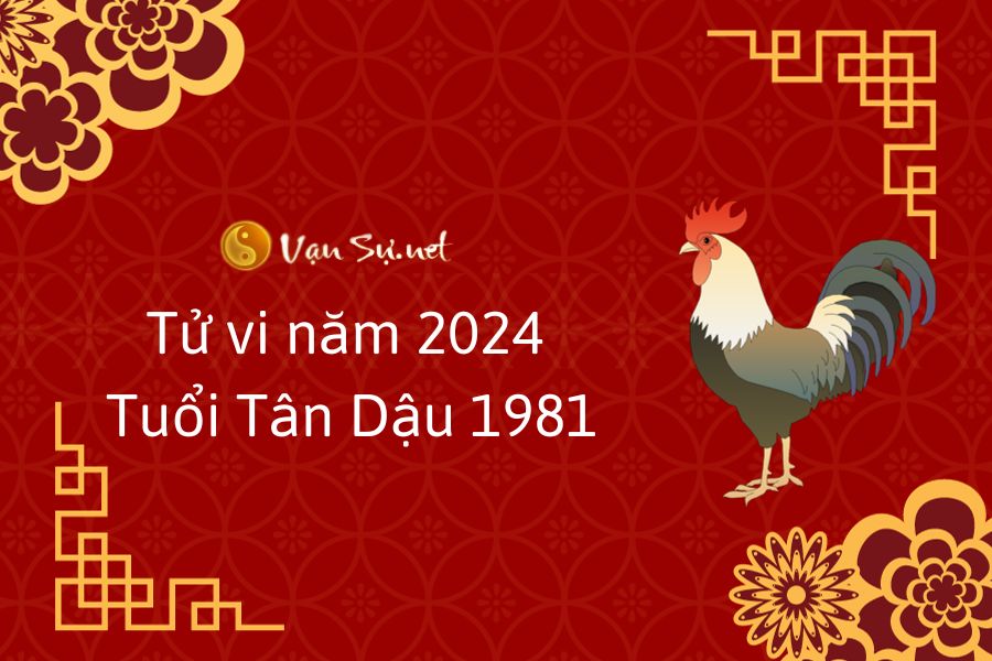 Tử vi năm 2024 tuổi Tân Dậu - Sinh năm 1981