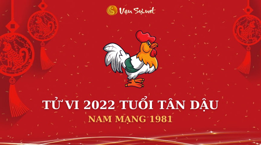 Tử Vi Tuổi Tân Dậu Năm 2022 – Nam Mạng 1981 Chi Tiết