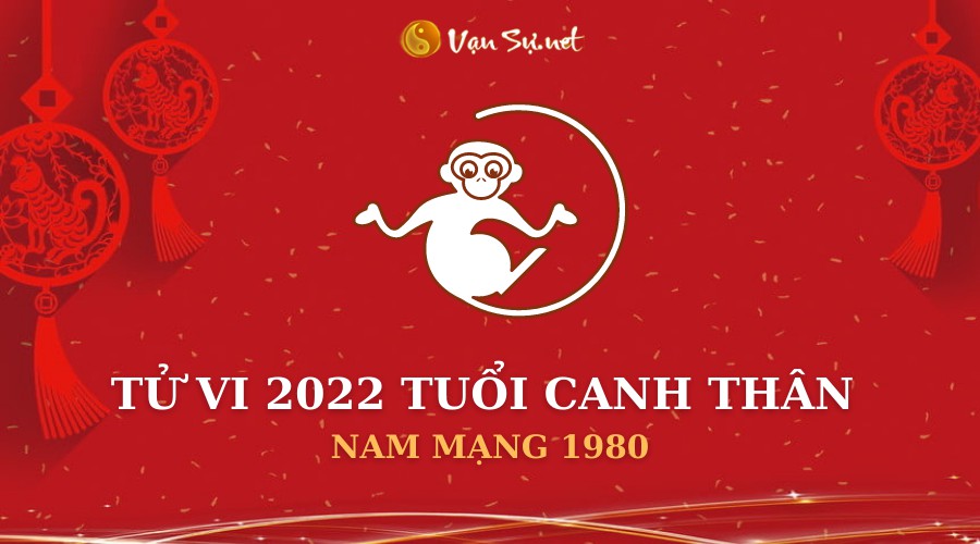 Tử Vi Tuổi Canh Thân Năm 2022 - Nam Mạng 1980 Chi Tiết