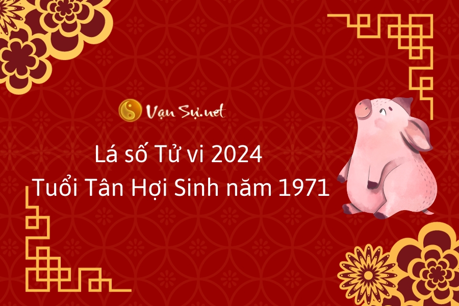 Tử vi tuổi Tân Hợi năm 2024 - Người sinh năm 1971