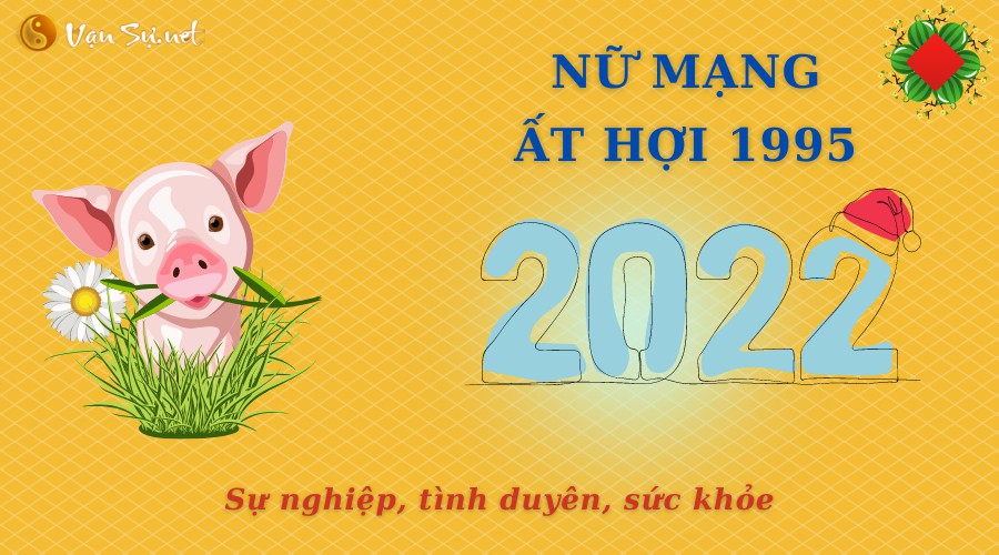 Tử Vi Tuổi Ất Hợi Năm 2022 - Nữ Mạng 1995 Chi Tiết
